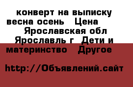 конверт на выписку,весна-осень › Цена ­ 1 000 - Ярославская обл., Ярославль г. Дети и материнство » Другое   